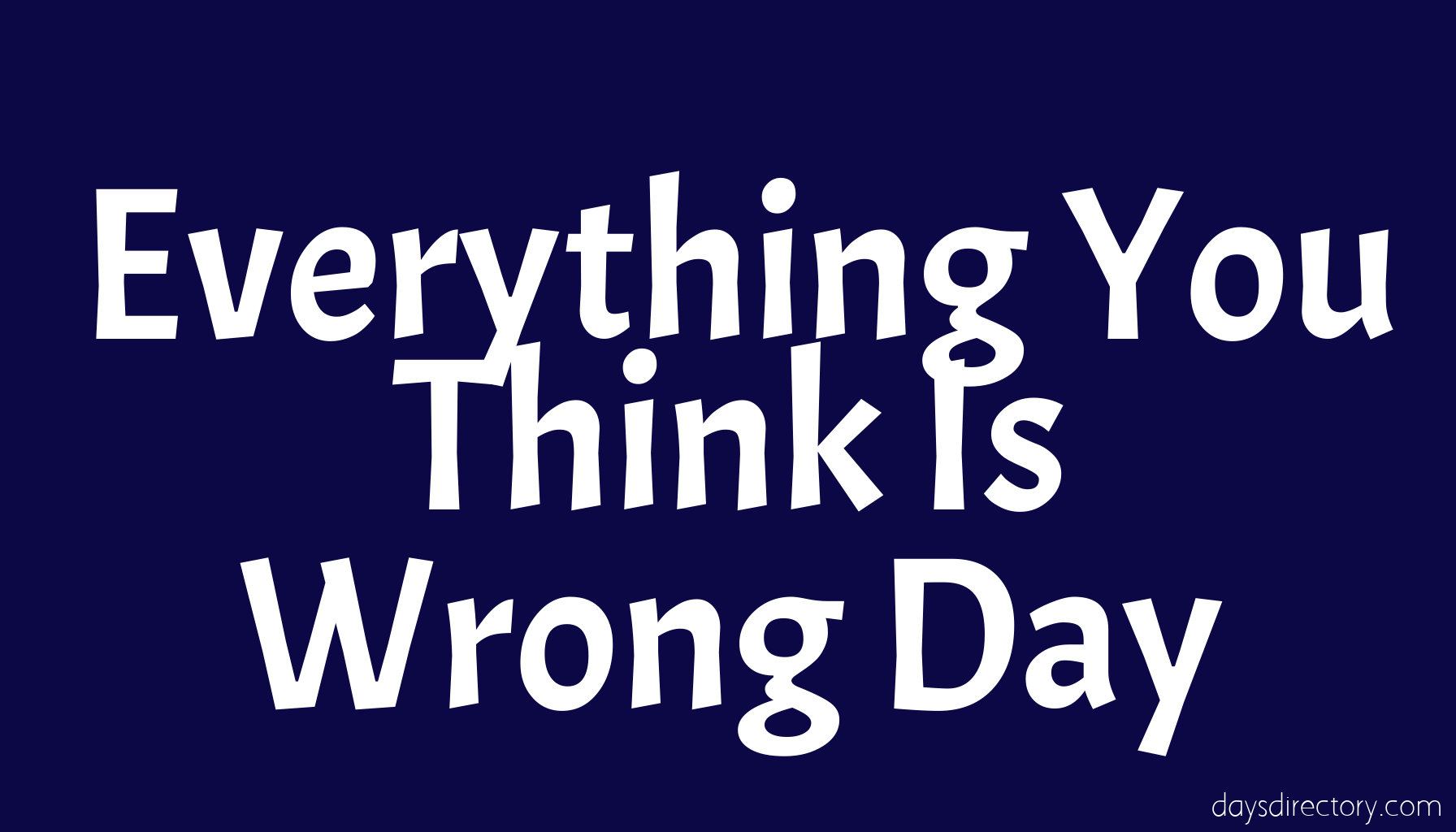 Everything You Think Is Wrong Day