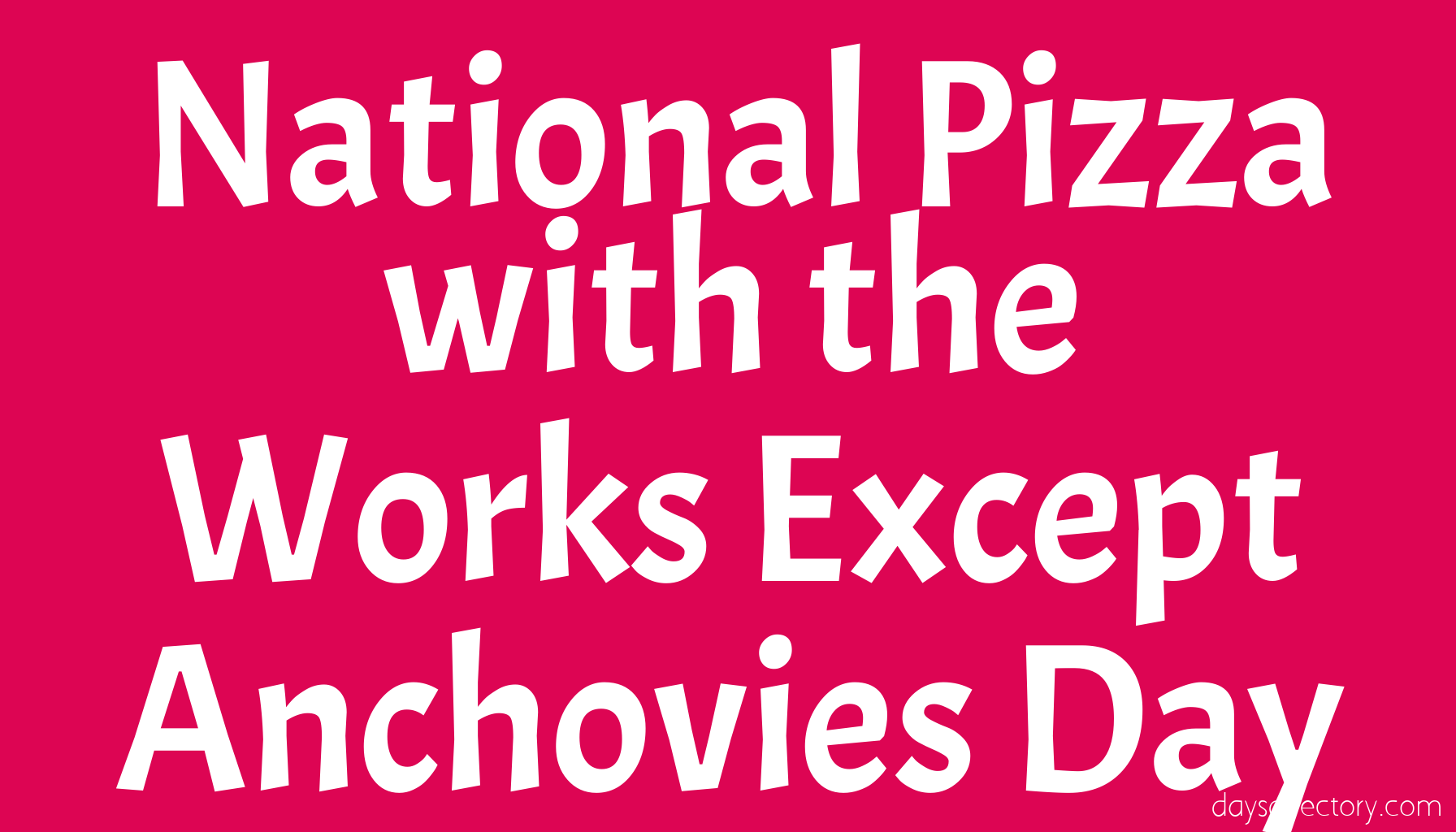 National Pizza with the Works Except Anchovies Day